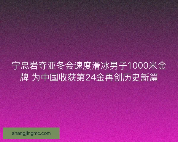宁忠岩夺亚冬会速度滑冰男子1000米金牌 为中国收获第24金再创历史新篇