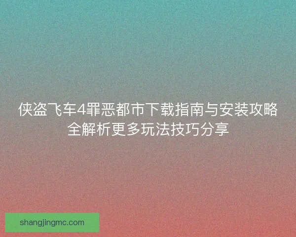 侠盗飞车4罪恶都市下载指南与安装攻略全解析更多玩法技巧分享
