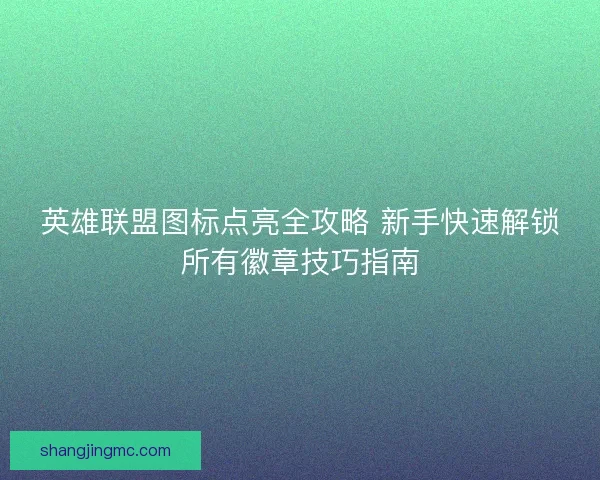 英雄联盟图标点亮全攻略 新手快速解锁所有徽章技巧指南