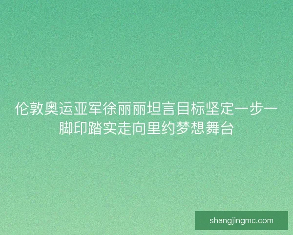 伦敦奥运亚军徐丽丽坦言目标坚定一步一脚印踏实走向里约梦想舞台
