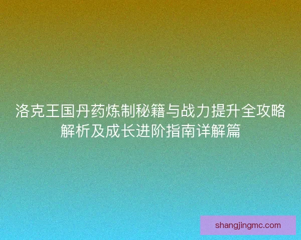 洛克王国丹药炼制秘籍与战力提升全攻略解析及成长进阶指南详解篇