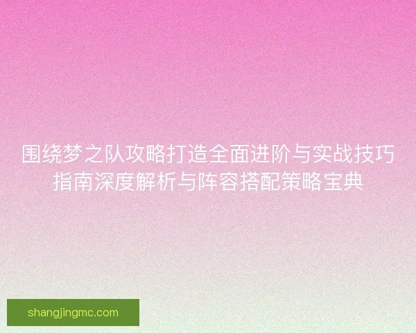 围绕梦之队攻略打造全面进阶与实战技巧指南深度解析与阵容搭配策略宝典 围绕梦之队攻略打造全面进阶与实战技巧指南深度解析与阵容搭配策略宝典